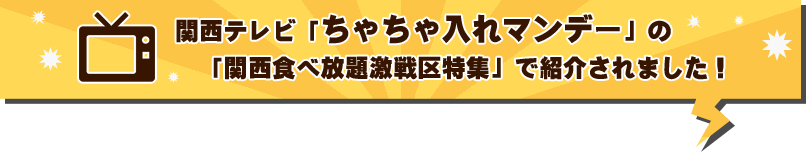 関西テレビ「ちゃちゃ入れマンデー」の「関西食べ放題激戦区特集」で紹介されました！